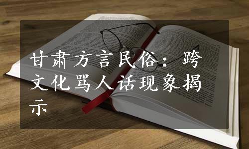 甘肃方言民俗：跨文化骂人话现象揭示