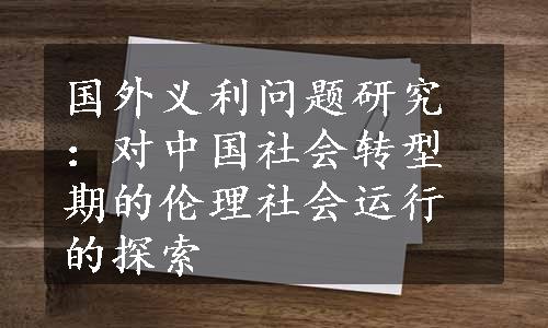 国外义利问题研究：对中国社会转型期的伦理社会运行的探索