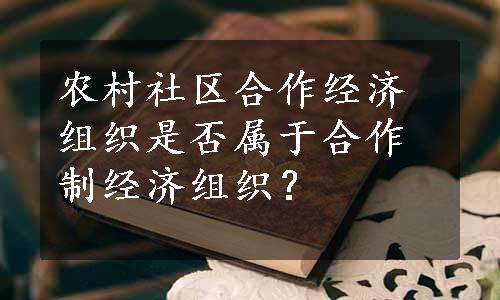 农村社区合作经济组织是否属于合作制经济组织？