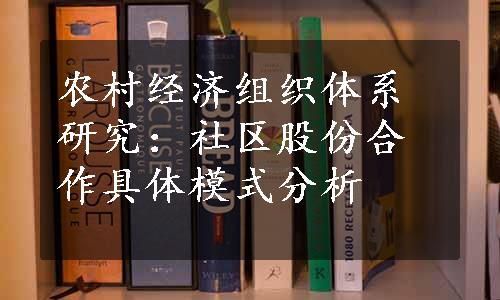 农村经济组织体系研究：社区股份合作具体模式分析