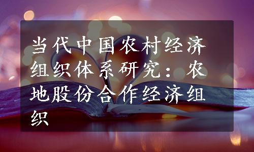 当代中国农村经济组织体系研究：农地股份合作经济组织