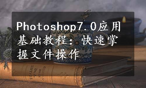 Photoshop7.0应用基础教程：快速掌握文件操作