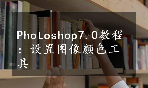 Photoshop7.0教程：设置图像颜色工具