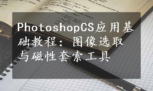 PhotoshopCS应用基础教程：图像选取与磁性套索工具