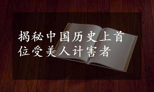 揭秘中国历史上首位受美人计害者