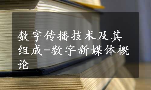 数字传播技术及其组成-数字新媒体概论