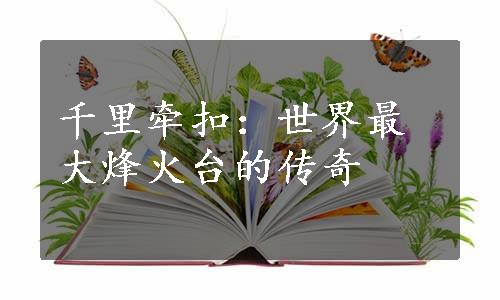 千里牵扣：世界最大烽火台的传奇