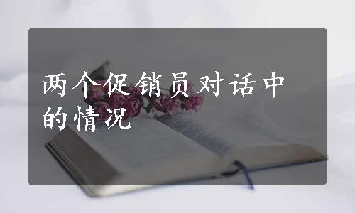 两个促销员对话中的情况