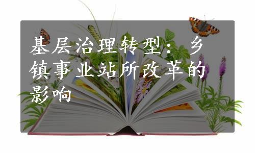 基层治理转型：乡镇事业站所改革的影响