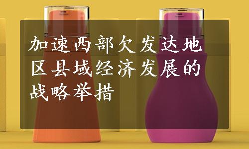 加速西部欠发达地区县域经济发展的战略举措