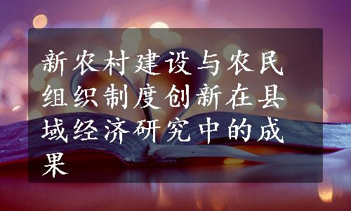 新农村建设与农民组织制度创新在县域经济研究中的成果