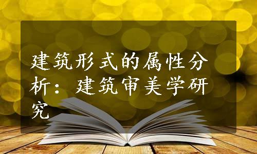 建筑形式的属性分析：建筑审美学研究