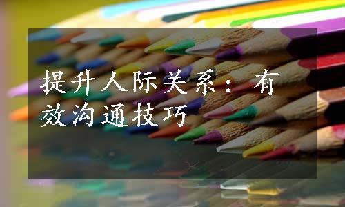 提升人际关系：有效沟通技巧