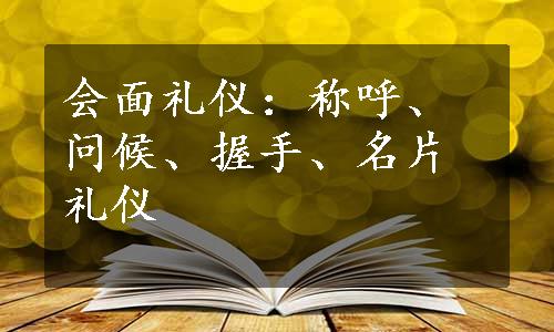 会面礼仪：称呼、问候、握手、名片礼仪