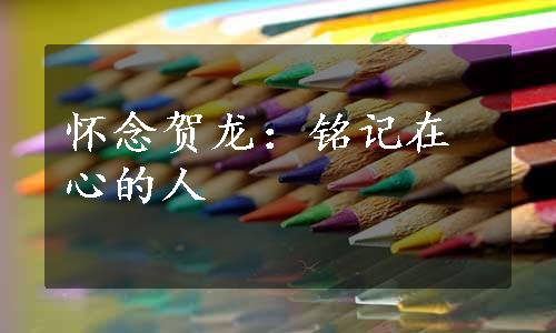 怀念贺龙：铭记在心的人