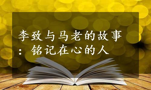 李致与马老的故事：铭记在心的人