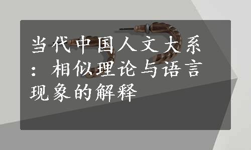 当代中国人文大系：相似理论与语言现象的解释