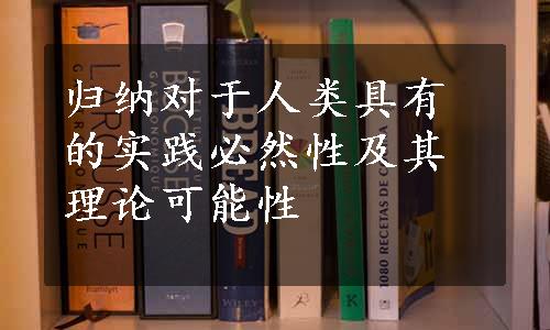 归纳对于人类具有的实践必然性及其理论可能性