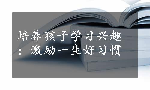 培养孩子学习兴趣：激励一生好习惯