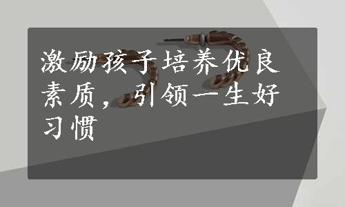 激励孩子培养优良素质，引领一生好习惯