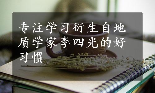 专注学习衍生自地质学家李四光的好习惯