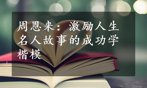 周恩来：激励人生名人故事的成功学楷模