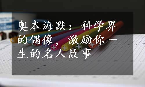 奥本海默：科学界的偶像，激励你一生的名人故事