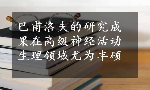 巴甫洛夫的研究成果在高级神经活动生理领域尤为丰硕