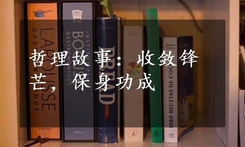 哲理故事：收敛锋芒，保身功成