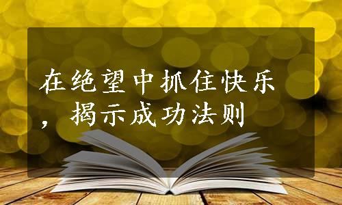 在绝望中抓住快乐，揭示成功法则