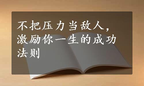 不把压力当敌人，激励你一生的成功法则