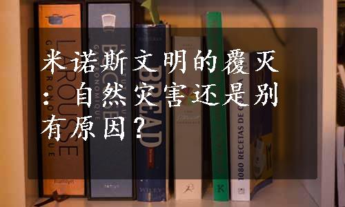 米诺斯文明的覆灭：自然灾害还是别有原因？