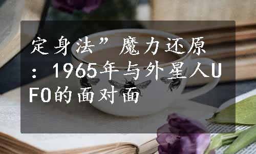 定身法”魔力还原：1965年与外星人UFO的面对面