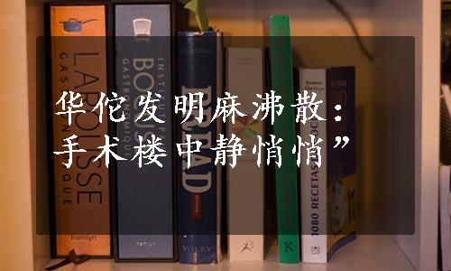 华佗发明麻沸散：手术楼中静悄悄”