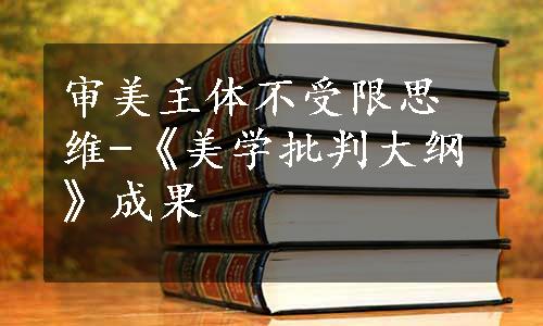 审美主体不受限思维-《美学批判大纲》成果