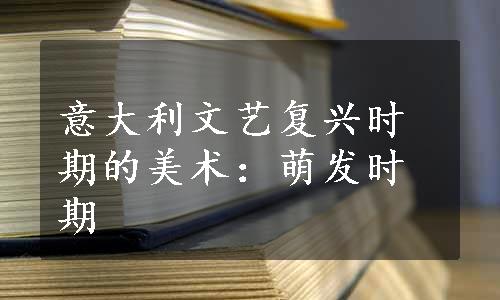 意大利文艺复兴时期的美术：萌发时期