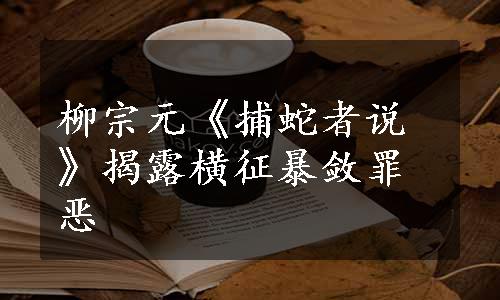 柳宗元《捕蛇者说》揭露横征暴敛罪恶