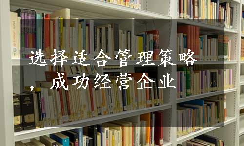 选择适合管理策略，成功经营企业