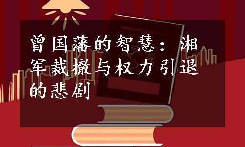 曾国藩的智慧：湘军裁撤与权力引退的悲剧