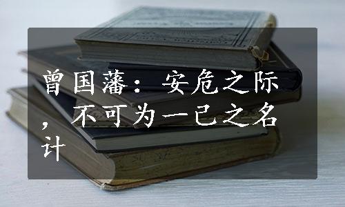 曾国藩：安危之际，不可为一己之名计