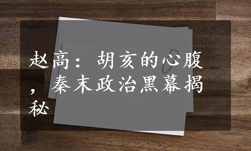 赵高：胡亥的心腹，秦末政治黑幕揭秘