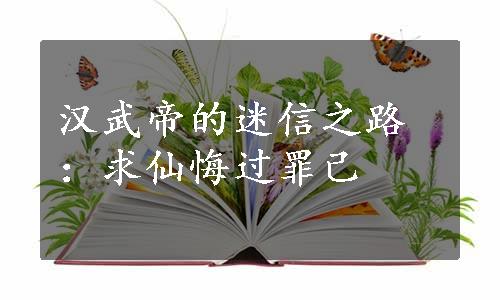 汉武帝的迷信之路：求仙悔过罪己