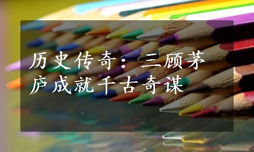 历史传奇：三顾茅庐成就千古奇谋