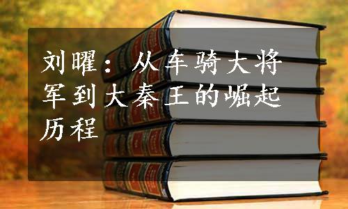 刘曜：从车骑大将军到大秦王的崛起历程