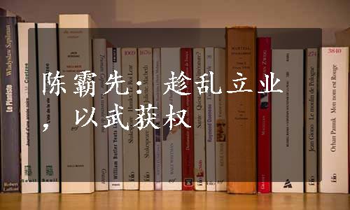 陈霸先：趁乱立业，以武获权