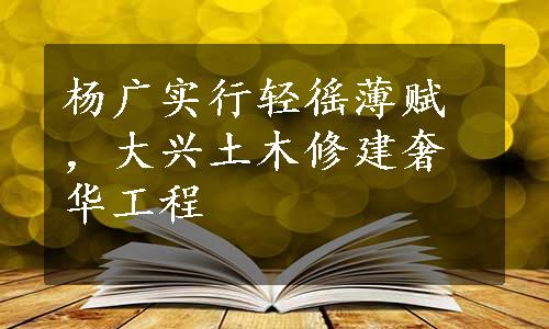 杨广实行轻徭薄赋，大兴土木修建奢华工程