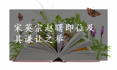 宋英宗赵曙即位及其谦让之举