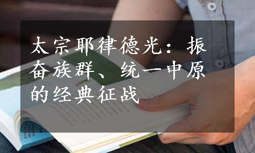 太宗耶律德光：振奋族群、统一中原的经典征战