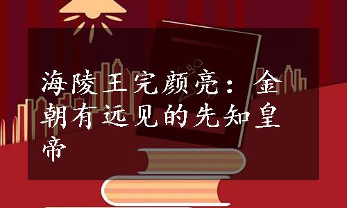 海陵王完颜亮：金朝有远见的先知皇帝