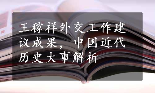 王稼祥外交工作建议成果，中国近代历史大事解析